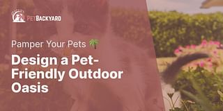 Design a Pet-Friendly Outdoor Oasis - Pamper Your Pets 🌴